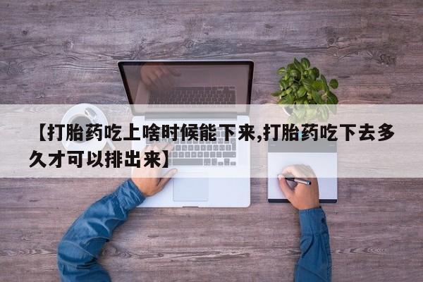 米非米索购买联系【打胎药吃上啥时候能下来,打胎药吃下去多久才可以排出来】