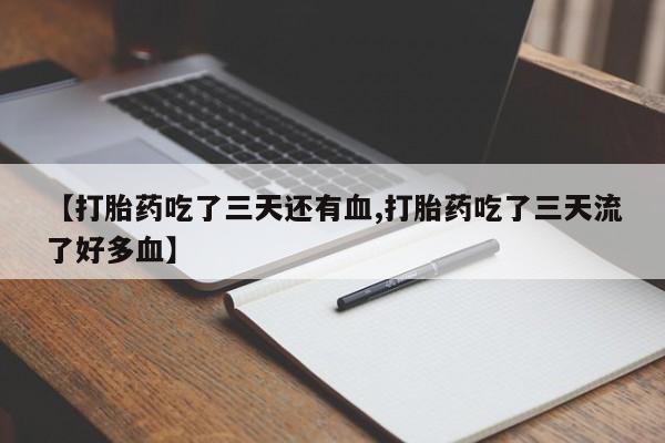 米非米索购买联系【打胎药吃了三天还有血,打胎药吃了三天流了好多血】