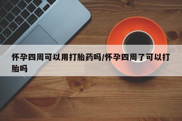 米非米索购买联系怀孕四周可以用打胎药吗/怀孕四周了可以打胎吗
