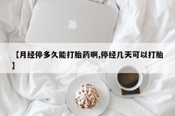米非米索购买联系【月经停多久能打胎药啊,停经几天可以打胎】