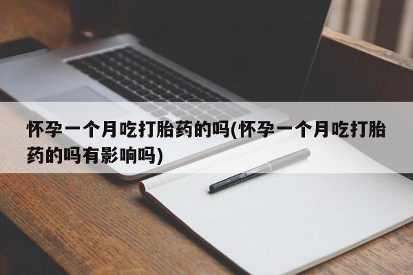 米非米索购买联系怀孕一个月吃打胎药的吗(怀孕一个月吃打胎药的吗有影响吗)