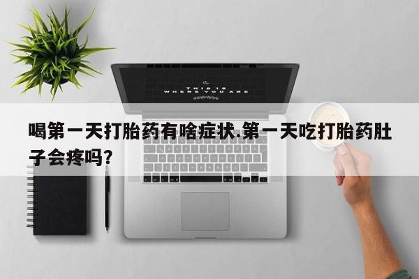 米非米索购买联系喝第一天打胎药有啥症状.第一天吃打胎药肚子会疼吗？
