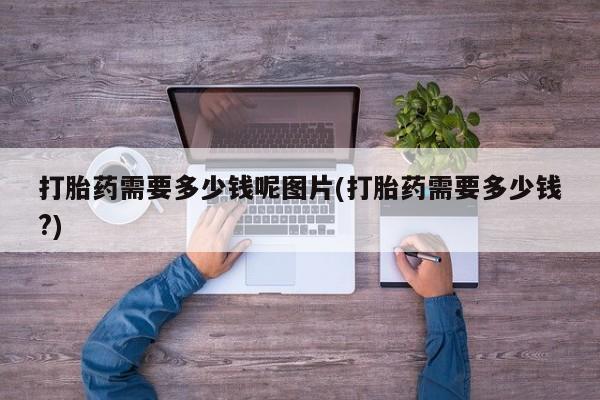 米非米索购买联系打胎药需要多少钱呢图片(打胎药需要多少钱?)