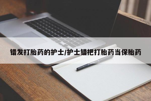 米非米索购买联系错发打胎药的护士/护士错把打胎药当保胎药