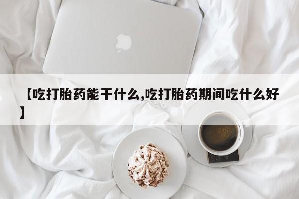 米非米索购买联系【吃打胎药能干什么,吃打胎药期间吃什么好】