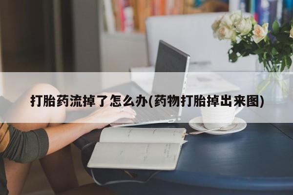 米非米索购买联系打胎药流掉了怎么办(药物打胎掉出来图)