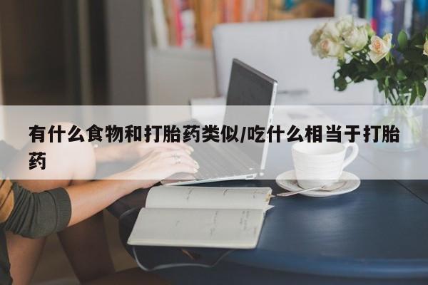 米非米索购买联系有什么食物和打胎药类似/吃什么相当于打胎药