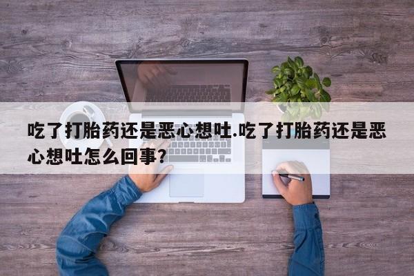 米非米索购买联系吃了打胎药还是恶心想吐.吃了打胎药还是恶心想吐怎么回事？