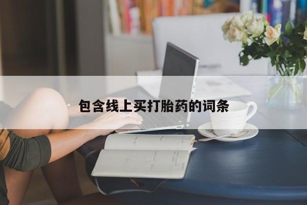 米非米索购买联系包含线上买打胎药的词条