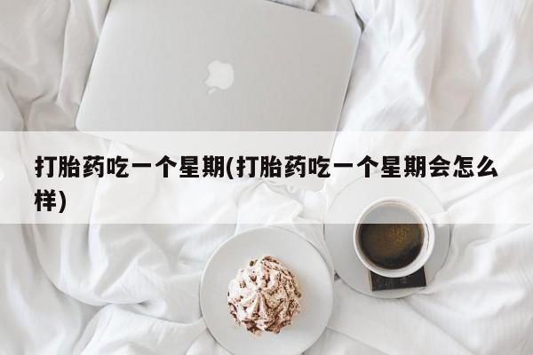 米非米索购买联系打胎药吃一个星期(打胎药吃一个星期会怎么样)