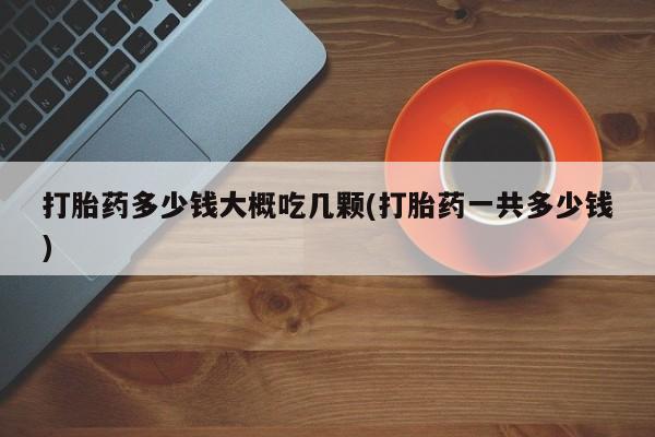 米非米索购买联系打胎药多少钱大概吃几颗(打胎药一共多少钱)