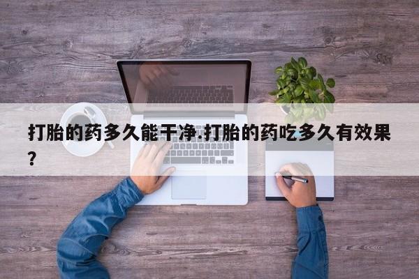 米非米索购买联系打胎的药多久能干净.打胎的药吃多久有效果？