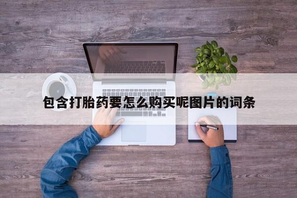 米非米索购买联系包含打胎药要怎么购买呢图片的词条