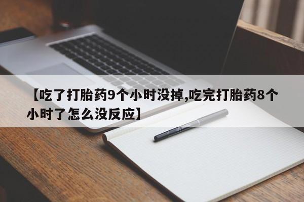米非米索购买联系【吃了打胎药9个小时没掉,吃完打胎药8个小时了怎么没反应】