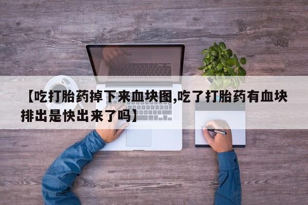 米非米索购买联系【吃打胎药掉下来血块图,吃了打胎药有血块排出是快出来了吗】