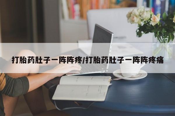米非米索购买联系打胎药肚子一阵阵疼/打胎药肚子一阵阵疼痛