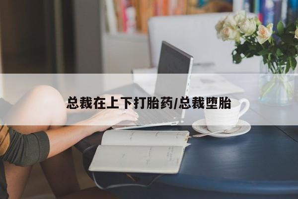 米非米索购买联系总裁在上下打胎药/总裁堕胎