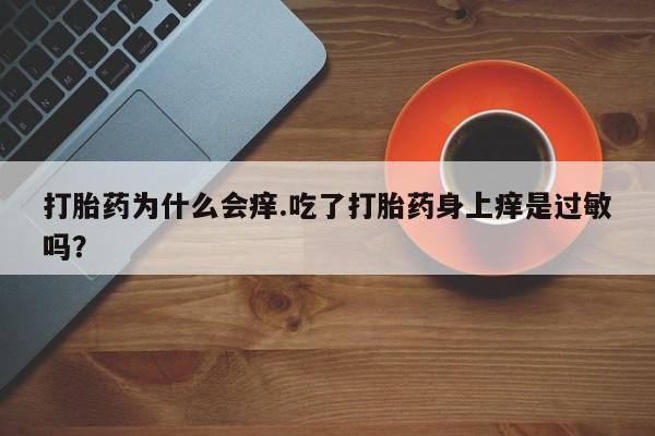 米非米索购买联系打胎药为什么会痒.吃了打胎药身上痒是过敏吗？