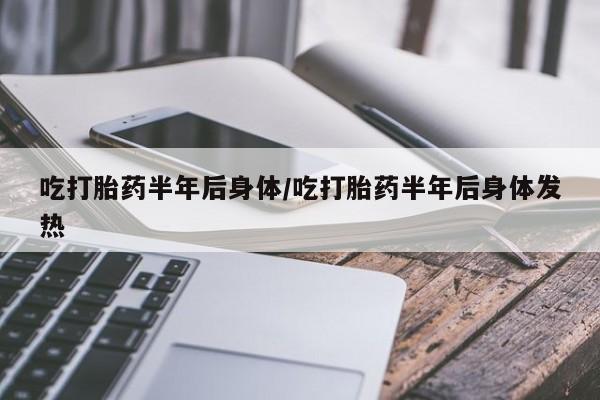 米非米索购买联系吃打胎药半年后身体/吃打胎药半年后身体发热