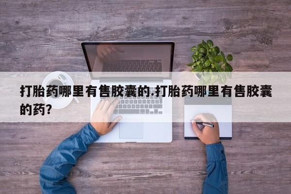 米非米索购买联系打胎药哪里有售胶囊的.打胎药哪里有售胶囊的药?