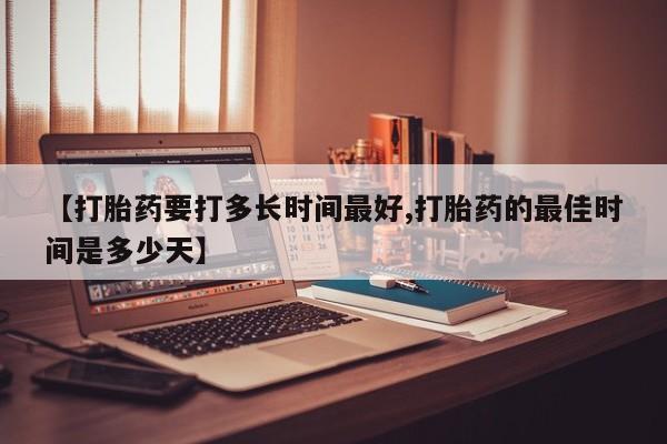 米非米索购买联系【打胎药要打多长时间最好,打胎药的最佳时间是多少天】