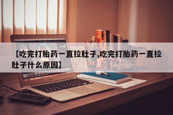 米非米索购买联系【吃完打胎药一直拉肚子,吃完打胎药一直拉肚子什么原因】