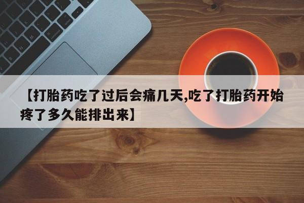 米非米索购买联系【打胎药吃了过后会痛几天,吃了打胎药开始疼了多久能排出来】