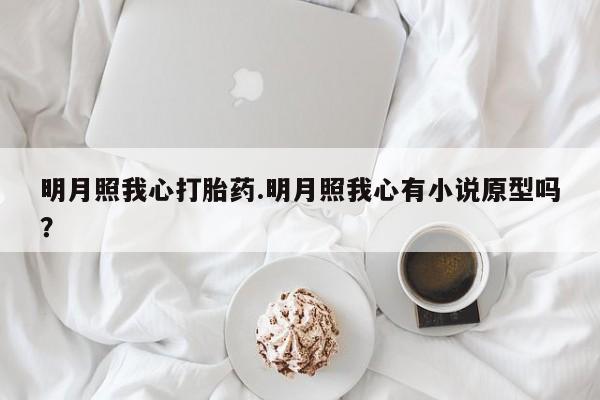 米非米索购买联系明月照我心打胎药.明月照我心有小说原型吗?