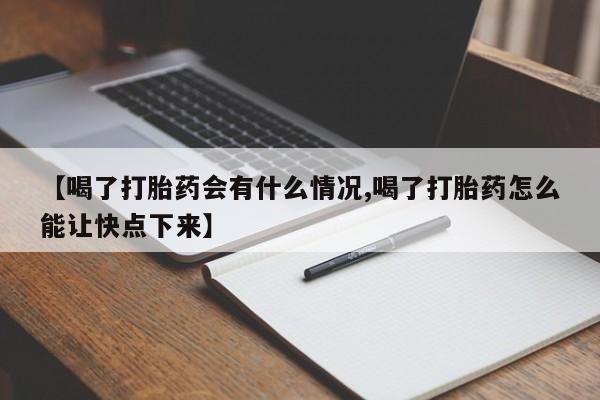 米非米索购买联系【喝了打胎药会有什么情况,喝了打胎药怎么能让快点下来】