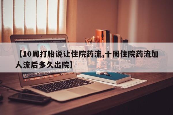 米非米索购买联系【10周打胎说让住院药流,十周住院药流加人流后多久出院】