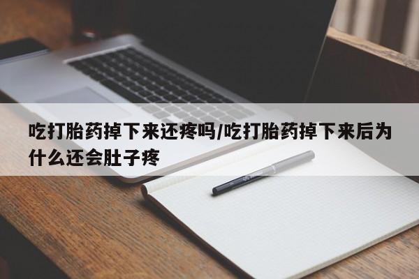 米非米索购买联系吃打胎药掉下来还疼吗/吃打胎药掉下来后为什么还会肚子疼
