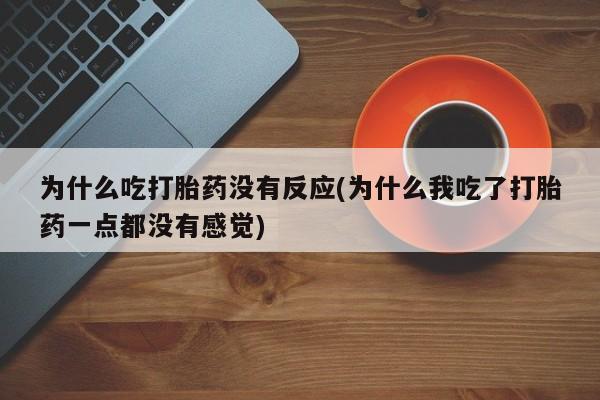 米非米索购买联系为什么吃打胎药没有反应(为什么我吃了打胎药一点都没有感觉)